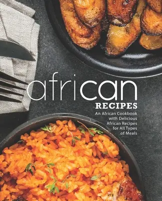 Rețete africane: O carte de bucate africană cu rețete africane delicioase pentru toate tipurile de mese (2nd Edition) - African Recipes: An African Cookbook with Delicious African Recipes for All Types of Meals (2nd Edition)