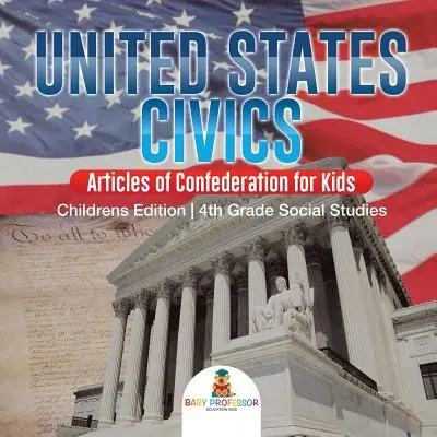 United States Civics - Articles of Confederation for Kids - Ediția pentru copii - Studii sociale pentru clasa a 4-a - United States Civics - Articles of Confederation for Kids - Children's Edition - 4th Grade Social Studies