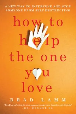 Cum să îl ajuți pe cel pe care îl iubești: O nouă modalitate de a interveni și de a opri pe cineva să se autodistrugă: A New Way to Intervene and Stop Someone from Self-Destructing - How to Help the One You Love: A New Way to Intervene and Stop Someone from Self-Destructing