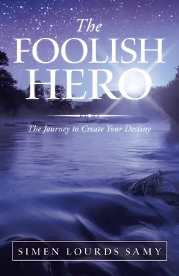 Eroul nebun: Călătoria pentru a-ți crea destinul - The Foolish Hero: The Journey to Create Your Destiny