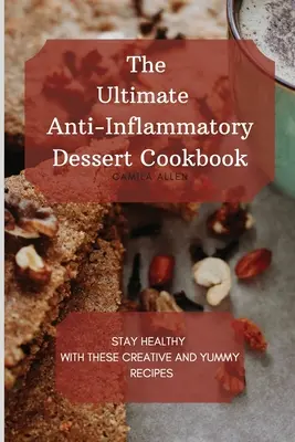 The Ultimate Anti-Inflammatory Dessert Cookbook: Rămâneți sănătoși cu aceste rețete creative și delicioase - The Ultimate Anti-Inflammatory Dessert Cookbook: Stay Healthy with These Creative and Yummy Recipes