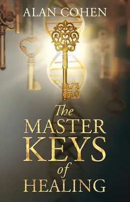 Cheile magistrale ale vindecării: Creează bunăstare dinamică din interior spre exterior - The Master Keys of Healing: Create dynamic well-being from the inside out