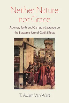 Nici natura, nici harul: Aquinas, Barth și Garrigou-Lagrange cu privire la utilizarea epistemică a efectelor lui Dumnezeu - Neither Nature Nor Grace: Aquinas, Barth, and Garrigou-Lagrange on the Epistemic Use of God's Effects