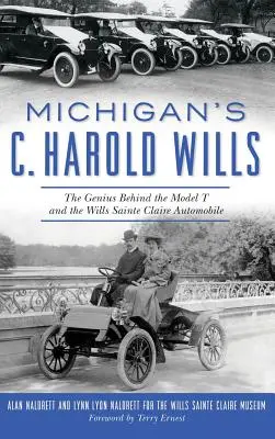 C. Harold Wills din Michigan: Geniul din spatele modelului T și al automobilului Wills Sainte Claire - Michigan's C. Harold Wills: The Genius Behind the Model T and the Wills Sainte Claire Automobile
