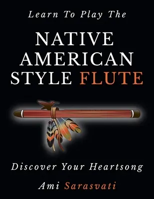 Învață să cânți la flaut în stil nativ american: Discover Your Heartsong - Learn To Play The Native American Style Flute: Discover Your Heartsong