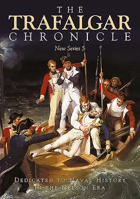 Cronica Trafalgar: Dedicată istoriei navale în epoca Nelson: Noua serie 5 - The Trafalgar Chronicle: Dedicated to Naval History in the Nelson Era: New Series 5