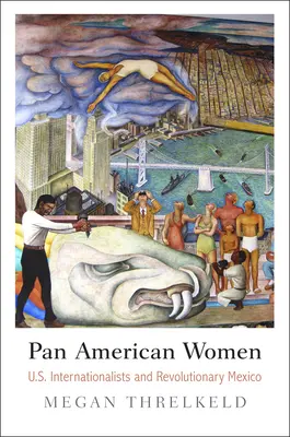 Femeile panamericane: Internaționalistele americane și Mexicul revoluționar - Pan American Women: U.S. Internationalists and Revolutionary Mexico
