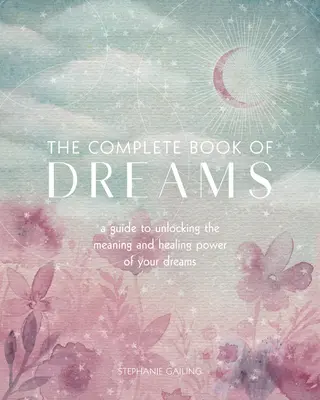 Cartea completă a viselor: Un ghid pentru a descoperi semnificația și puterea vindecătoare a viselor tale - The Complete Book of Dreams: A Guide to Unlocking the Meaning and Healing Power of Your Dreams