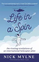 Life in a Spin - Revelațiile captivante ale unui pilot internațional de elicopter - Life in a Spin - the riveting recollections of an international helicopter pilot