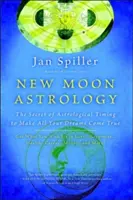 Astrologia lunii noi: Secretul sincronizării astrologice pentru a-ți îndeplini toate visele - New Moon Astrology: The Secret of Astrological Timing to Make All Your Dreams Come True