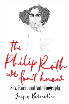The Philip Roth We Don't Know: Sex, Rasă și Autobiografie - The Philip Roth We Don't Know: Sex, Race, and Autobiography