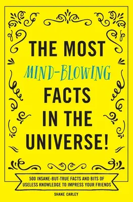 Cele mai halucinante fapte din Univers! 500 de fapte nebunești, dar adevărate și frânturi de cunoștințe inutile pentru a-ți impresiona prietenii - The Most Mind-Blowing Facts in the Universe!: 500 Insane-But-True Facts and Bits of Useless Knowledge to Impress Your Friends