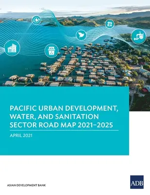 Foaie de parcurs pentru sectorul dezvoltării urbane, apei și salubrizării în Pacific 2021-2025 - Pacific Urban Development, Water, and Sanitation Sector Road Map 2021-2025