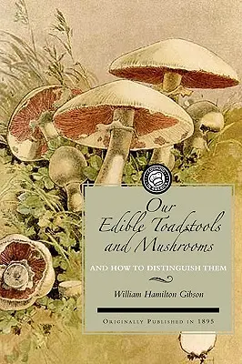 Toadstools și ciuperci comestibile: O selecție de treizeci de varietăți alimentare indigene, ușor de recunoscut prin individualitățile lor marcate, cu reguli simple - Our Edible Toadstools and Mushrooms: A Selection of Thirty Native Food Varieties, Easily Recognizable by Their Marked Individualities, with Simple Rul