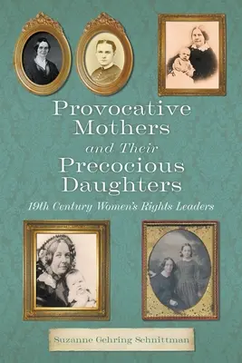 Mame provocatoare și fiicele lor precoce: Liderii drepturilor femeilor din secolul al XIX-lea - Provocative Mothers and Their Precocious Daughters: 19th Century Women's Rights Leaders