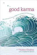 Karma bună: Cum să creăm cauzele fericirii și să evităm cauzele suferinței - Good Karma: How to Create the Causes of Happiness and Avoid the Causes of Suffering