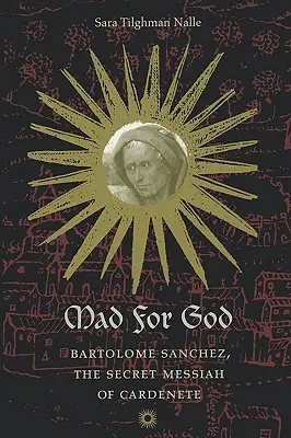 Nebun după Dumnezeu: Bartolome Sanchez, Mesia secret din Cardenete - Mad for God: Bartolome Sanchez, the Secret Messiah of Cardenete