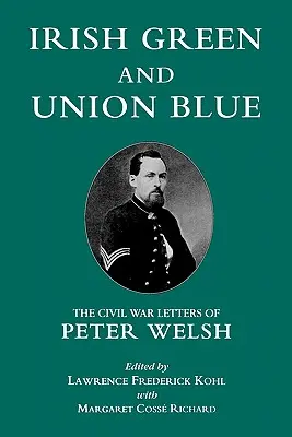 Verde irlandez și albastru unionist: Scrisorile din Războiul Civil ale lui Peter Welsh - Irish Green and Union Blue: The Civil War Letters of Peter Welsh