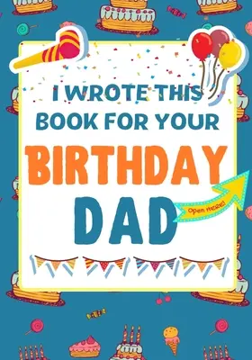 Am scris această carte pentru ziua ta de naștere, tată: Cadoul perfect de ziua de naștere pentru ca copiii să creeze propria lor carte pentru tata - I Wrote This Book For Your Birthday Dad: The Perfect Birthday Gift For Kids to Create Their Very Own Book For Dad