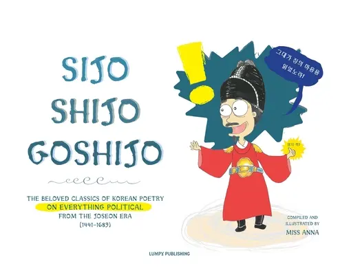 Sijo Shijo Goshijo: Clasicele îndrăgite ale poeziei coreene despre tot ceea ce este politic din mijlocul erei Joseon (1441 1689) - Sijo Shijo Goshijo: The Beloved Classics of Korean Poetry on Everything Political from the Mid-Joseon Era (1441 1689)