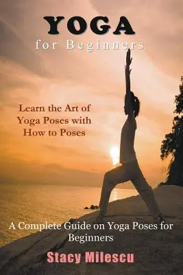 Yoga pentru începători: Un ghid complet privind pozițiile de yoga pentru începători - Yoga for Beginners: A Complete Guide on Yoga Poses for Beginners