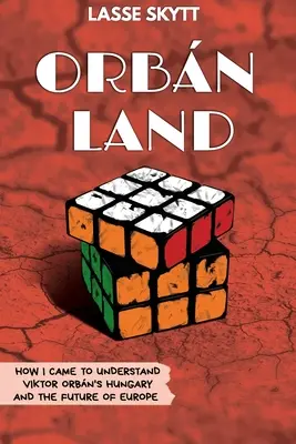 Orbnland: Cum am ajuns să înțeleg Ungaria lui Viktor Orbn și viitorul Europei - Orbnland: How I Came To Understand Viktor Orbn's Hungary And The Future Of Europe