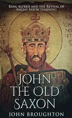 John Vechiul Saxon: Regele Alfred și renașterea învățământului anglo-saxon - John The Old Saxon: King Alfred and the Revival of Anglo-Saxon Learning