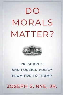 Moralitatea contează?: Președinții și politica externă de la FDR la Trump - Do Morals Matter?: Presidents and Foreign Policy from FDR to Trump