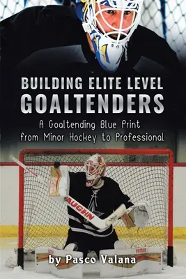 Construirea portarilor de nivel de elită: A Goaltending Blue Print from Minor Hockey to Professional - Building Elite Level Goaltenders: A Goaltending Blue Print from Minor Hockey to Professional