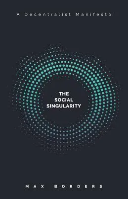 Singularitatea socială: Cum descentralizarea ne va permite să transcendem politica, să creăm prosperitate globală și să evităm apocalipsa roboților - The Social Singularity: How decentralization will allow us to transcend politics, create global prosperity, and avoid the robot apocalypse