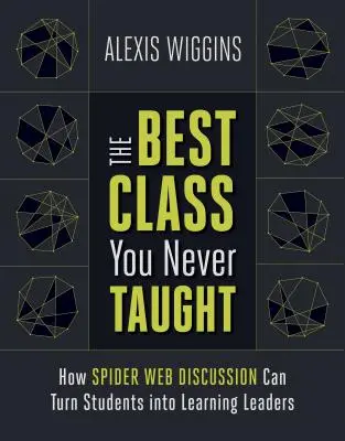 Cel mai bun curs pe care nu l-ai predat niciodată: How Spider Web Discussion Can Turn Students Into Learning Leaders - The Best Class You Never Taught: How Spider Web Discussion Can Turn Students Into Learning Leaders