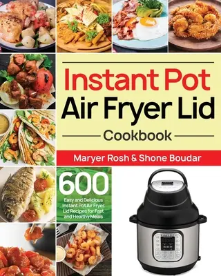 Instant Pot Air Fryer Lid Cookbook: 600 de rețete ușoare și delicioase cu capacul prăjitorului de aer Instant Pot Air Fryer pentru mese rapide și sănătoase - Instant Pot Air Fryer Lid Cookbook: 600 Easy and Delicious Instant Pot Air Fryer Lid Recipes for Fast and Healthy Meals