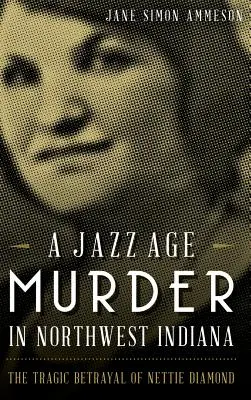 O crimă din epoca jazzului în nord-vestul statului Indiana: Trădarea tragică a lui Nettie Diamond - A Jazz Age Murder in Northwest Indiana: The Tragic Betrayal of Nettie Diamond