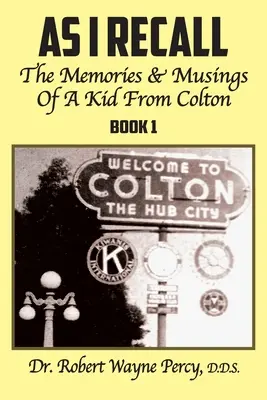 As I Recall: The Memories & Musings Of A Kid From Colton - Book 1