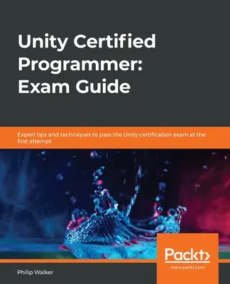 Programator certificat Unity: Ghid de examinare: Sfaturi și tehnici de specialitate pentru a trece examenul de certificare Unity la prima încercare - Unity Certified Programmer: Exam Guide: Expert tips and techniques to pass the Unity certification exam at the first attempt
