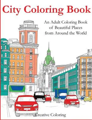 Carte de colorat cu orașe: O carte de colorat pentru adulți cu locuri frumoase din întreaga lume - City Coloring Book: An Adult Coloring Book of Beautiful Places from Around the World