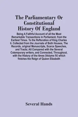 Istoria parlamentară sau constituțională a Angliei; o relatare fidelă a tuturor celor mai remarcabile tranzacții din Parlament, de la începutul - The Parliamentary Or Constitutional History Of England; Being A Faithful Account Of All The Most Remarkable Transactions In Parliament, From The Earli