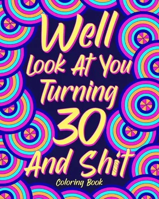 Ei bine, uită-te la tine Cum împlinești 30 de ani și rahat Carte de colorat - Well Look at You Turning 30 and Shit Coloring Book