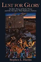 Lust for Glory, 1: O poveste epică a Texasului timpuriu și a sacrificiului care a definit o națiune - Lust for Glory, 1: An Epic Story of Early Texas and the Sacrifice That Defined a Nation