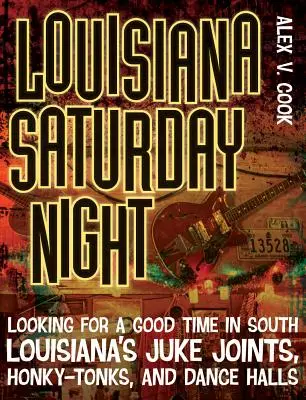 Louisiana Saturday Night: În căutarea distracției în Juke Joints, Honky-Tonks și Dance Halls din Louisiana de Sud - Louisiana Saturday Night: Looking for a Good Time in South Louisiana's Juke Joints, Honky-Tonks, and Dance Halls