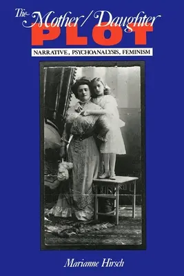 Parcela mamă/fiică: Narrativă, psihanaliză, feminism - The Mother/Daughter Plot: Narrative, Psychoanalysis, Feminism