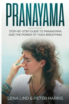 Pranayama: Ghid pas cu pas pentru Pranayama și puterea respirației yoga - Pranayama: Step-By-Step Guide to Pranayama and the Power of Yoga Breathing