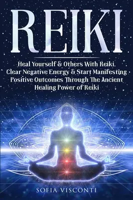 Reiki: Vindecă-te pe tine și pe alții cu Reiki. Eliberați energia negativă & Începeți să manifestați rezultate pozitive prin intermediul vechii e - Reiki: Heal Yourself & Others With Reiki. Clear Negative Energy & Start Manifesting Positive Outcomes Through The Ancient Hea