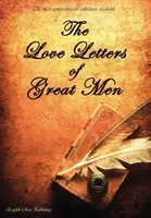 Scrisorile de dragoste ale marilor bărbați - Cea mai cuprinzătoare colecție disponibilă - The Love Letters of Great Men - The Most Comprehensive Collection Available