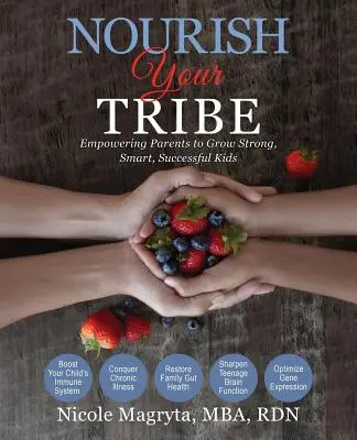Nourish Your Tribe: Împuternicirea părinților pentru a crește copii puternici, inteligenți, de succes - Nourish Your Tribe: Empowering Parents to Grow Strong, Smart, Successful Kids