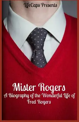 Mister Rogers: O biografie a minunatei vieți a lui Fred Rogers - Mister Rogers: A Biography of the Wonderful Life of Fred Rogers