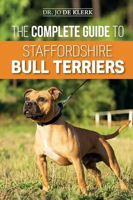 Ghidul complet pentru Staffordshire Bull Terrier: Găsirea, Dresajul, Hrănirea, Îngrijirea și Iubirea noului tău Staffie. - The Complete Guide to Staffordshire Bull Terriers: Finding, Training, Feeding, Caring for, and Loving your new Staffie.