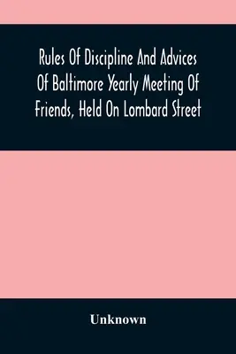 Rules Of Discipline And Advices Of Baltimore Yearly Meeting Of Friends, Held On Lombard Street