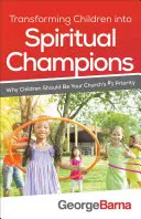 Transformarea copiilor în campioni spirituali: De ce copiii ar trebui să fie prioritatea numărul 1 a bisericii dumneavoastră - Transforming Children Into Spiritual Champions: Why Children Should Be Your Church's #1 Priority