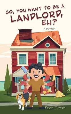 Deci, vrei să fii proprietar, eh?: A Memoir - So, You Want to be a Landlord, eh?: A Memoir